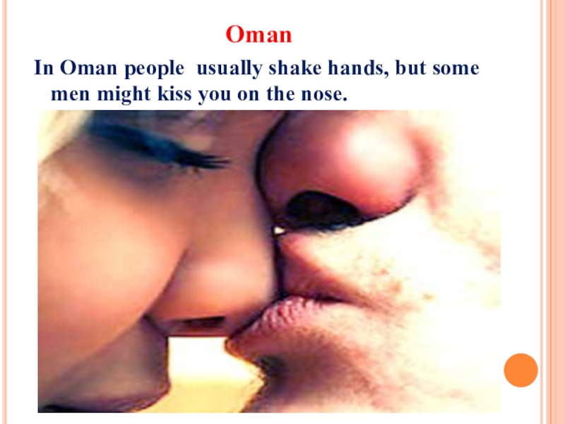 The importance of greeting Oman In Oman people usually shake hands, but some men might Oman In Oman people usually shake hands, but some men might kiss you on the nose.