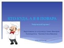 Презентация проекта кто-куда , а я в повара..