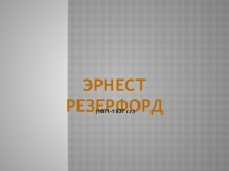 Презентация по физике по теме Э.Резерфорд