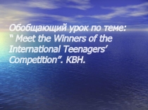 Презентация по Английскому языку на тему Meet the Winners of the International Teenagers’ Competition”.