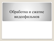 Презентация урока. Обработка и сжатие видеофильмов