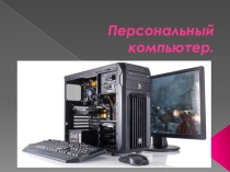 ПРЕЗЕНТАЦИЯ ПО ИНФОРМАТИКЕ ПЕРСОНАЛЬНЫЙ КОМПЬЮТЕР