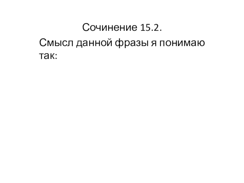 Подготовка к сочинению 15.2 в рамках подготовки к ОГЭ. Сочинение 15.2.Смысл данной фразы я понимаю так: Сочинение 15.2.Смысл данной фразы я понимаю так: