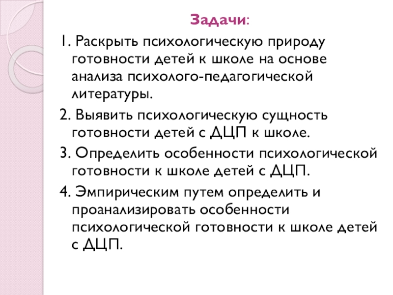 Презентация Психологическая готовность к школе детей с ДЦП Задачи: 1. Раскрыть психологическую природу готовности детей к школе на основе Задачи: 1. Раскрыть психологическую природу готовности детей к школе на основе анализа психолого-педагогической литературы.2. Выявить психологическую сущность