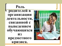 Родительское собрание на темуРоль родителей в организации деятельности, связанной с выведением обучающихся из предметного кризиса