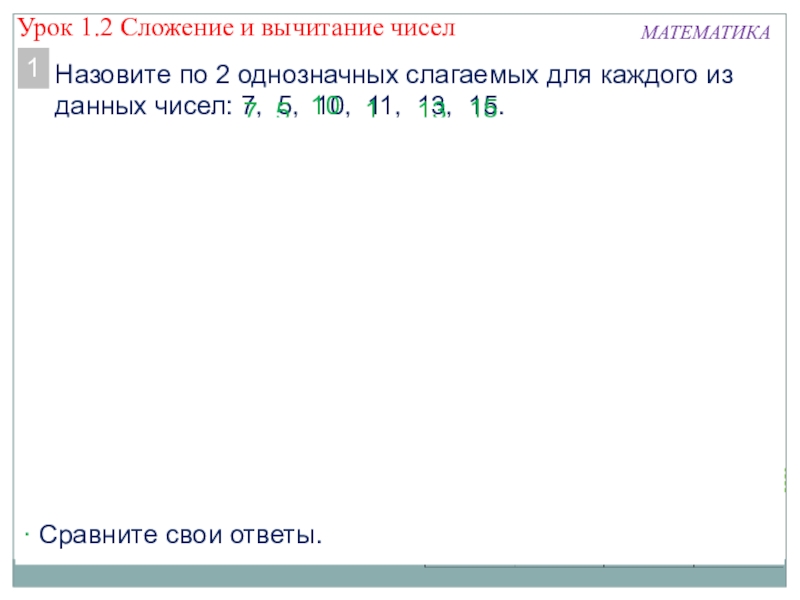 Презентация к уроку математики Сложение и вычитание ПРОВЕРЬ!МАТЕМАТИКАНазовите по 2 однозначных слагаемых для каждого из данных чисел: 7, ПРОВЕРЬ!МАТЕМАТИКАНазовите по 2 однозначных слагаемых для каждого из данных чисел: 7, 5, 10, 11, 13, 15.17510111315 Сравните