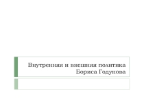 Презентация по истории России на тему Внутренняя и внешняя политика Бориса Годунова