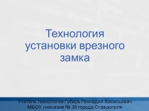 Презентация по технологии для 8 класса на тему:Технология установки врезного замка.