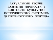 Лекция: АКТУАЛЬНЫЕ ТЕОРИИ РАЗВИТИЯ ЛИЧНОСТИ В КОНТЕКСТЕ КУЛЬТУРНО-ИСТОРИЧЕСКОГО СИСТЕМНО-ДЕЯТЕЛЬНОСТНОГО ПОДХОДА