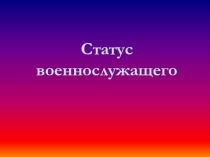 Презентация урока по ОБЖ 11 класс Статус военнослужащего