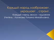 Презентация по Изобразительному Искусству на тему Каждый народ изображает, украшает, строит. ( 5 класс)