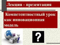 Компетентностный урок - как инновационная модель