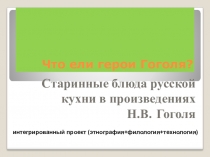 Презентация к метапредметному проекту Что ели герои Гоголя