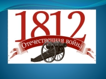 Презентация по Истории Отечественная война 1812 года