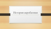 Презентация по физической культуре на тему История акробатики
