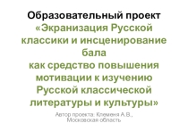 Презентация образовательного проекта Экранизация Русской классики и инсценирование бала как средство повышения мотивации к изучению Русской классической литературы и культуры