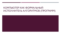Презентация по информатике на тему Компьютер как формальный исполнитель алгоритмов (8 класс)