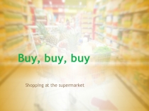 Презентация по английскому языку к уроку по теме Buy, buy, buy! (At the supermarket) (8 класс)