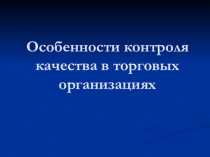 Презентация по дисциплине Стандартизация и подтверждение соответствия на тему Особенности контроля качества в торговых организациях.