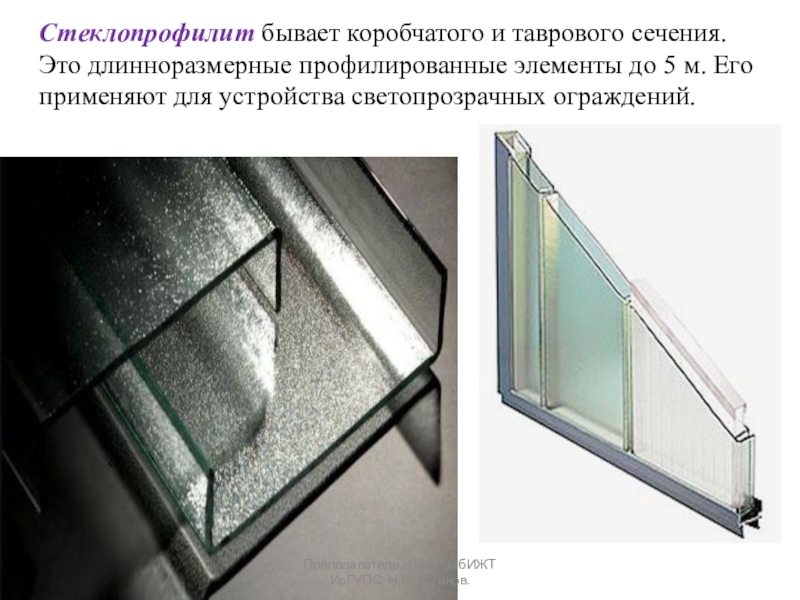 Презентация по Строительным материалам и конструкциям Стекло, ситаллы и каменное литье Стеклопрофилит бывает коробчатого и таврового сечения. Это длинноразмерные профилированные элементы до Стеклопрофилит бывает коробчатого и таврового сечения. Это длинноразмерные профилированные элементы до 5 м. Его применяют для устройства