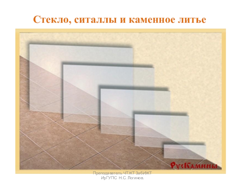 Презентация по Строительным материалам и конструкциям Стекло, ситаллы и каменное литье Стекло, ситаллы и каменное литье Преподаватель ЧТЖТ ЗабИЖТ ИрГУПС Н.С. Логинов. Стекло, ситаллы и каменное литье Преподаватель ЧТЖТ ЗабИЖТ ИрГУПС Н.С. Логинов.