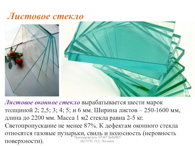 Презентация по Строительным материалам и конструкциям Стекло, ситаллы и каменное литье Листовое стеклоЛистовое оконное стекло вырабатывается шести марок толщиной 2; 2,5; 3; Листовое стеклоЛистовое оконное стекло вырабатывается шести марок толщиной 2; 2,5; 3; 4; 5; и 6 мм. Ширина