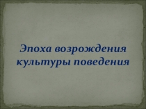 Презентация Эпоха возрождения культуры поведения