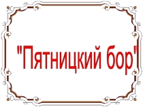 Презентация по географии Пятницкий бор