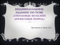 Презентация индивидуальное проверочное задание по теме Гнилевые болезни древесных пород