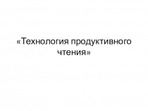 Презентация Технология продуктивного чтения