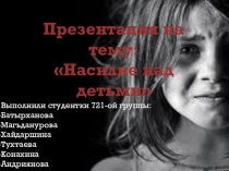 Презентация студенток ГАПОУ Нижнекамский педагогический колледжБатырхановой, Магьдануровой, Хайдаршиной, Тухтаевой, Конахиной, Андрияновановой тему:Насилие над детьми