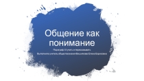 Презентация по обществознанию (профильное) на тему Общение как понимание (10 класс)