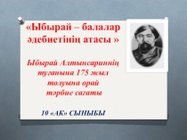 Презентация Ыбырай - балалар әдебиетінің атасы Ыбырай Алтынсариннің 175 жылдығына арналған тәрбие сағаты