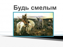 ПРЕЗЕНТАЦИЯ НА ТЕМУ : Будь смелым.