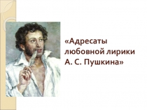 Презентация по литературе на тему Адресаты любовной лирики А.С.Пушкина