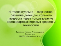 Презентация Интеллектуально - творческое развитие детей дошкольного возраста через использование нестандартных игровых средств и технологий