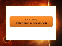 Презентация ко дню Космонавтики Первые в космосе(кроссворд)