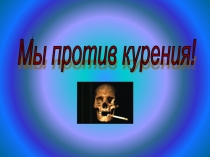 Презентация классного часа Мы против курения