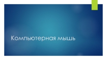 Презентация по информатике на тему Компьютерная мышь
