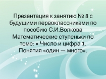 Презентация к занятию № 8 с будущими первоклассниками по пособию С.И.Волкова Математические ступеньки по теме Число и цифра 1. Понятия один — много.