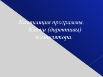 Презентация по информатике Компиляция программы. Ключи (директивы) компилятора. (11 класс)
