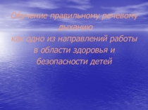 Презентация семинара-практикума для педагогов ДОУ на тему Обучение правильному речевому дыханию как одно из направлений работы в области здоровья и безопасности детей.