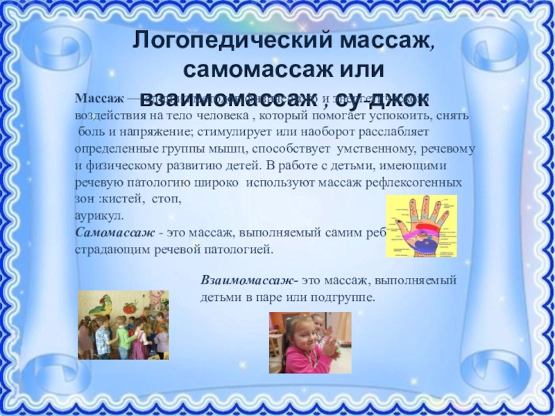 Презентация Формирование правильной речи у дошкольников посредством традиционных и нетрадиционных методов Логопедический массаж, самомассаж или взаимомассаж , су-джокМассаж — один из Логопедический массаж, самомассаж или взаимомассаж , су-джокМассаж — один из методов физического и энергетического воздействия на