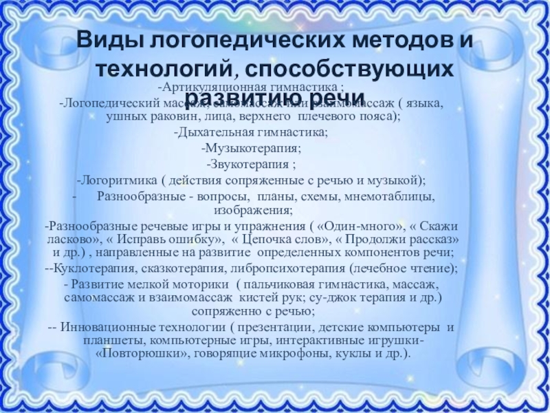 Презентация Формирование правильной речи у дошкольников посредством традиционных и нетрадиционных методов Виды логопедических методов и технологий, способствующих развитию речиАртикуляционная гимнастика ;Логопедический Виды логопедических методов и технологий, способствующих развитию речиАртикуляционная гимнастика ;Логопедический массаж, самомассаж или взаимомассаж ( языка,