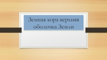 Презинтация на тему: Земная кора верхняя оболочка Земли