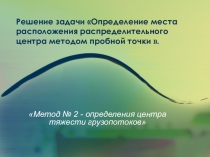 ПрезентацияОпределение места расположения распределительного центра методом пробной точки .