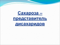 Презентация Сахароза - дисахарид