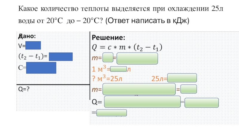 Решение качественных задач на нахождение количества теплоты на уроке физики Какое количество теплоты выделяется при охлаждении 25л воды от 20°C до Какое количество теплоты выделяется при охлаждении 25л воды от 20°C до – 20°C? (Ответ написать в