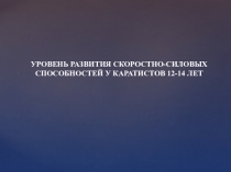УРОВЕНЬ РАЗВИТИЯ СКОРОСТНО-СИЛОВЫХ СПОСОБНОСТЕЙ У КАРАТИСТОВ 12-14 ЛЕТ
