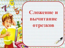 Презентация к уроку математики на тему Сложение и вычитание отрезков 1 класс